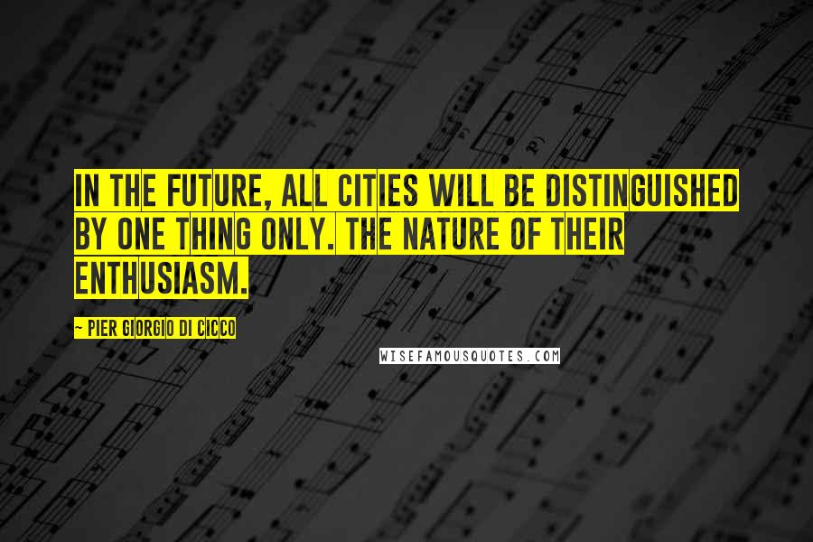 Pier Giorgio Di Cicco Quotes: In the future, all cities will be distinguished by one thing only. The nature of their enthusiasm.