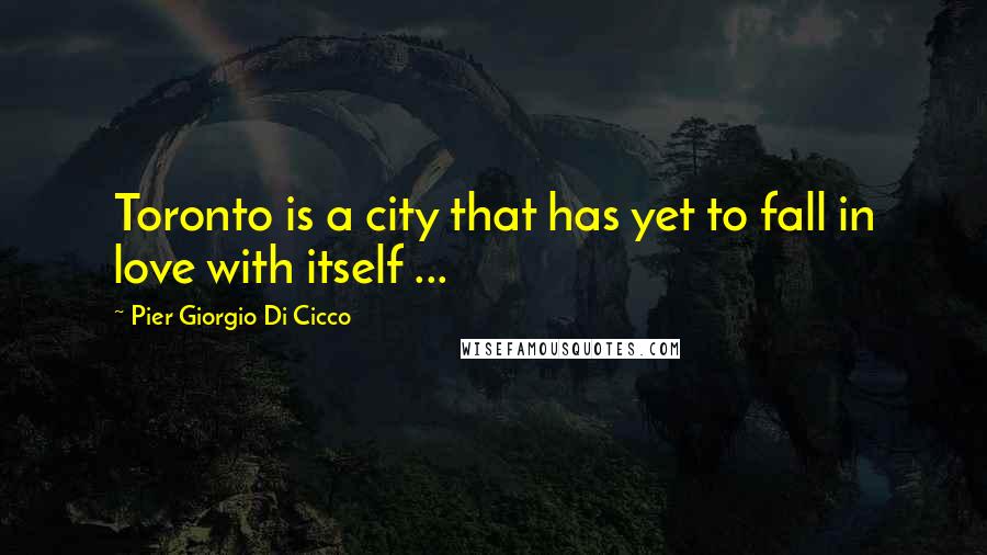 Pier Giorgio Di Cicco Quotes: Toronto is a city that has yet to fall in love with itself ...