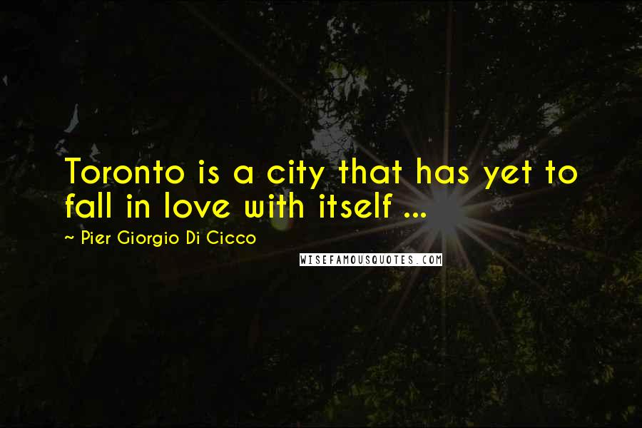 Pier Giorgio Di Cicco Quotes: Toronto is a city that has yet to fall in love with itself ...