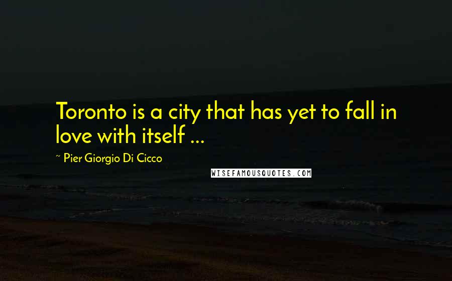 Pier Giorgio Di Cicco Quotes: Toronto is a city that has yet to fall in love with itself ...