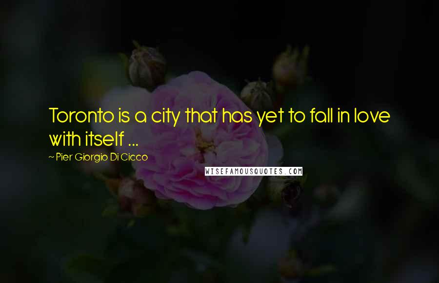 Pier Giorgio Di Cicco Quotes: Toronto is a city that has yet to fall in love with itself ...