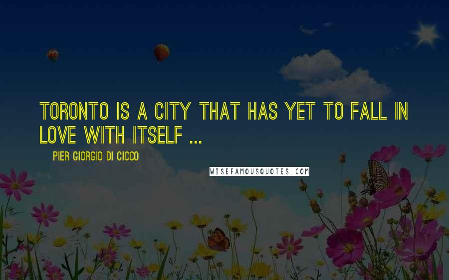 Pier Giorgio Di Cicco Quotes: Toronto is a city that has yet to fall in love with itself ...