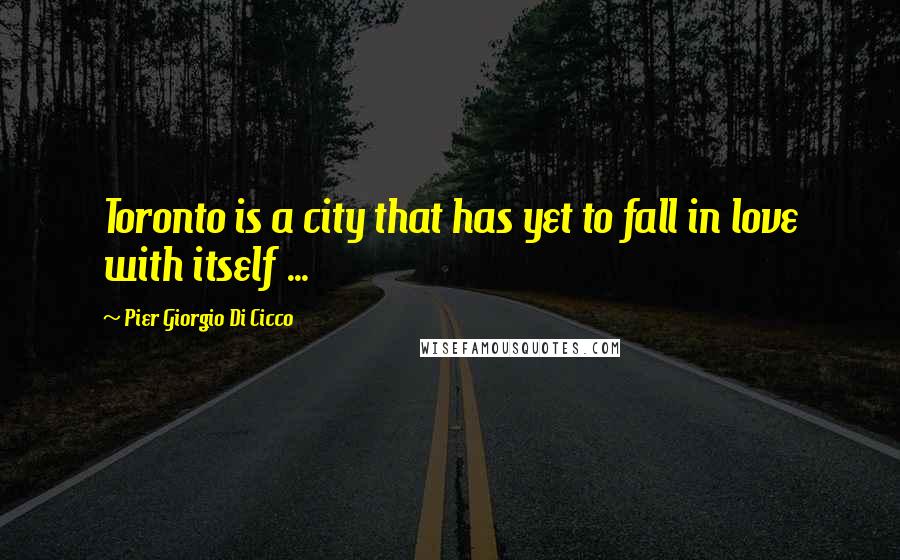 Pier Giorgio Di Cicco Quotes: Toronto is a city that has yet to fall in love with itself ...