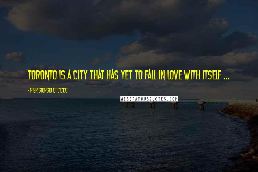 Pier Giorgio Di Cicco Quotes: Toronto is a city that has yet to fall in love with itself ...
