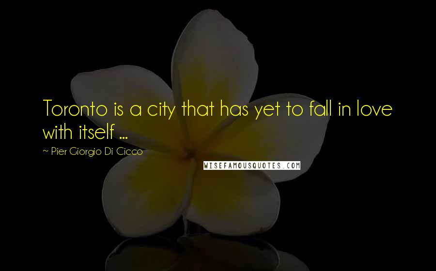 Pier Giorgio Di Cicco Quotes: Toronto is a city that has yet to fall in love with itself ...
