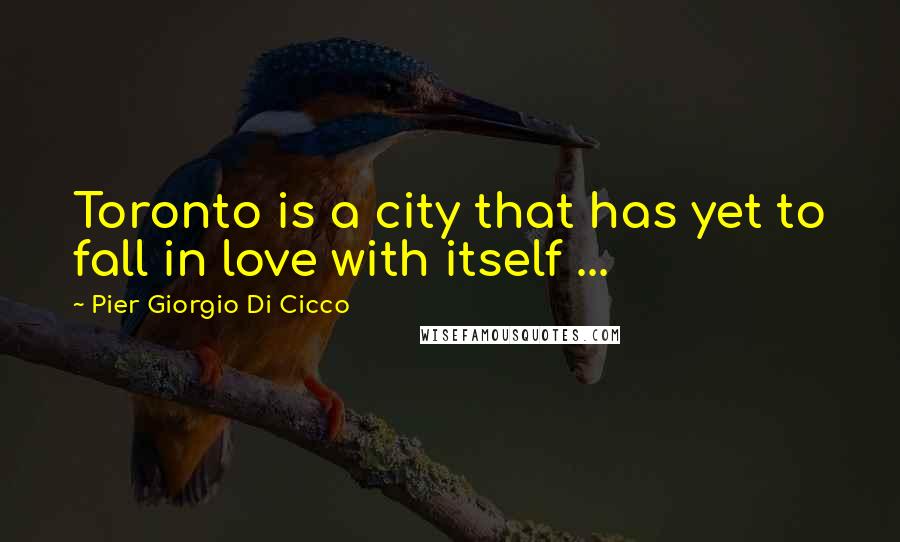 Pier Giorgio Di Cicco Quotes: Toronto is a city that has yet to fall in love with itself ...