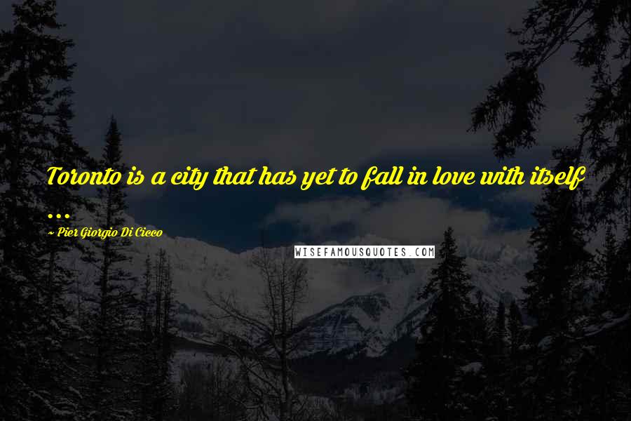 Pier Giorgio Di Cicco Quotes: Toronto is a city that has yet to fall in love with itself ...