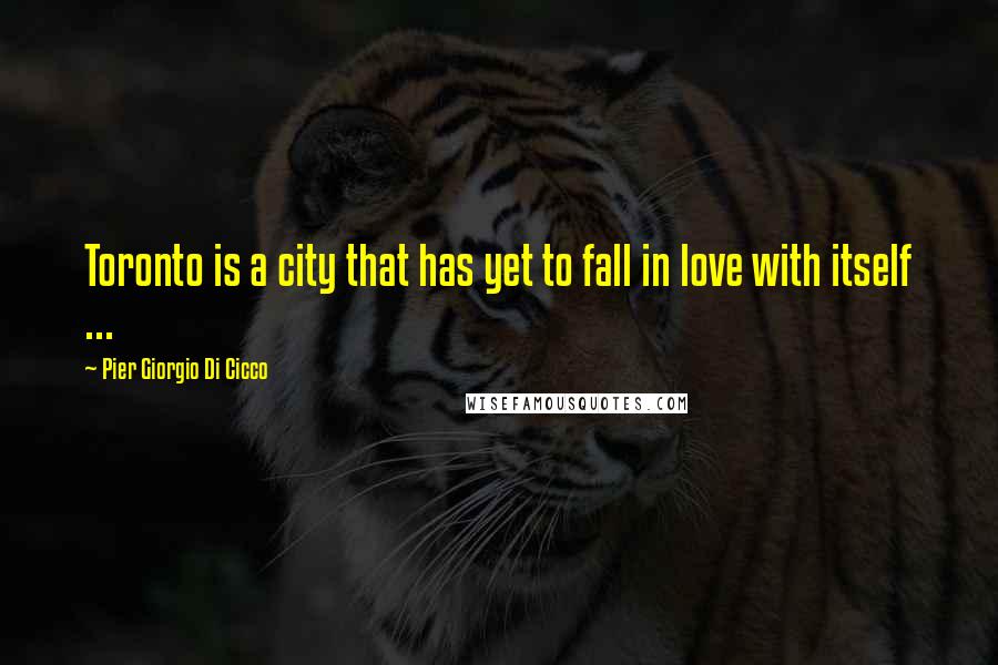 Pier Giorgio Di Cicco Quotes: Toronto is a city that has yet to fall in love with itself ...
