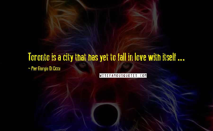 Pier Giorgio Di Cicco Quotes: Toronto is a city that has yet to fall in love with itself ...