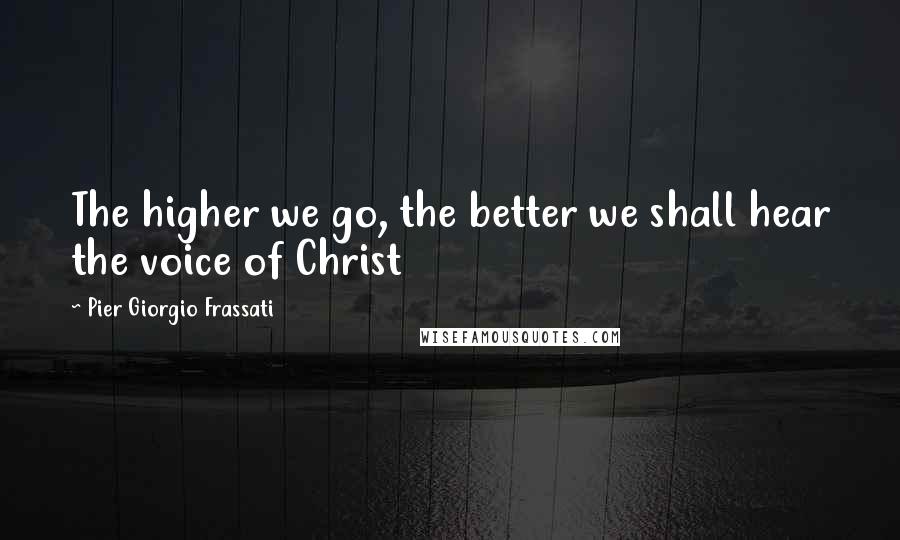 Pier Giorgio Frassati Quotes: The higher we go, the better we shall hear the voice of Christ