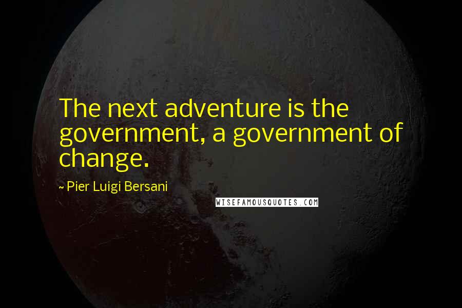 Pier Luigi Bersani Quotes: The next adventure is the government, a government of change.