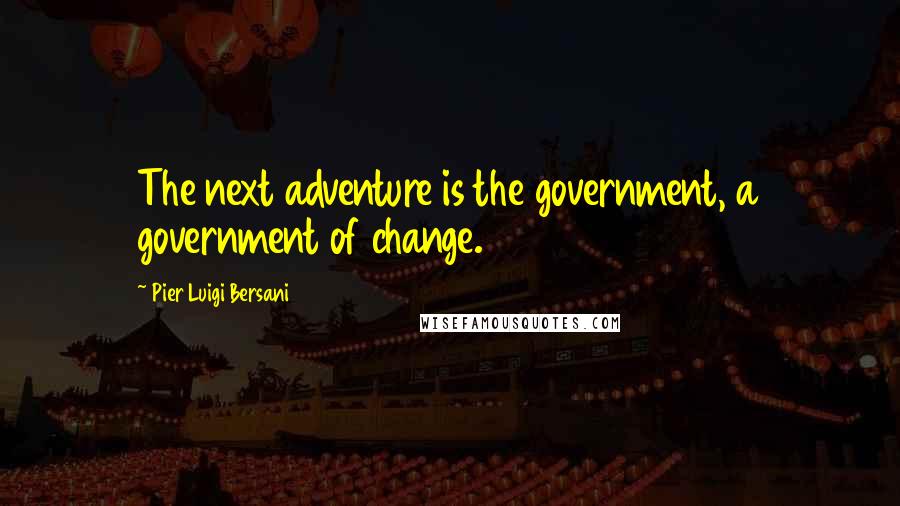 Pier Luigi Bersani Quotes: The next adventure is the government, a government of change.