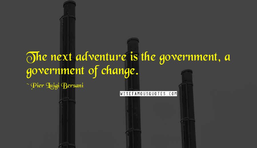 Pier Luigi Bersani Quotes: The next adventure is the government, a government of change.