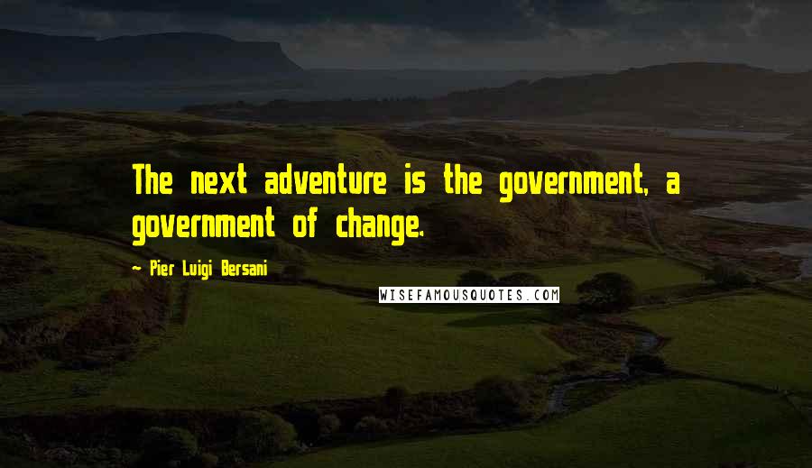 Pier Luigi Bersani Quotes: The next adventure is the government, a government of change.