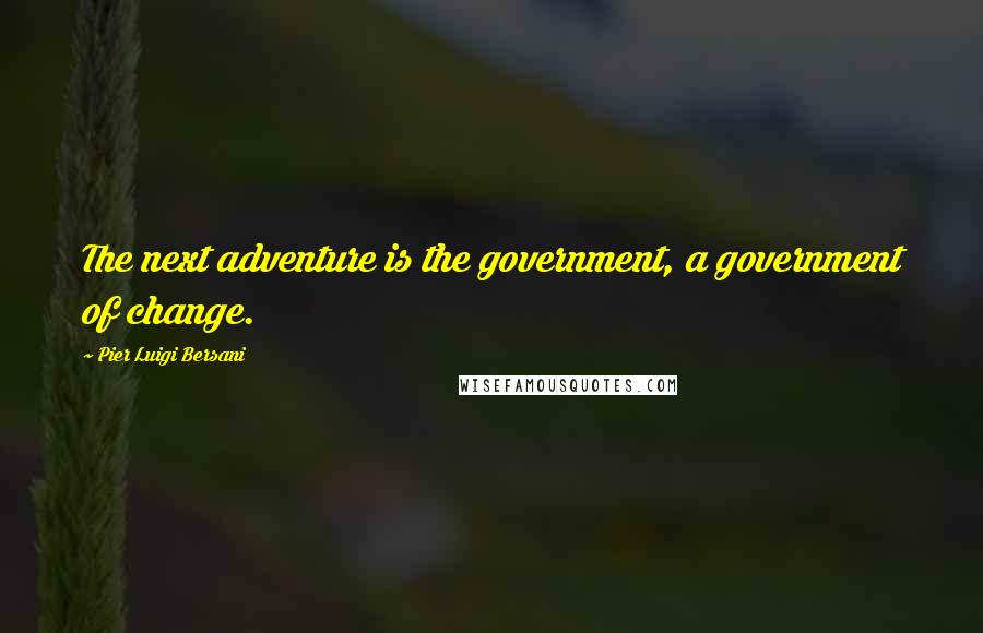 Pier Luigi Bersani Quotes: The next adventure is the government, a government of change.