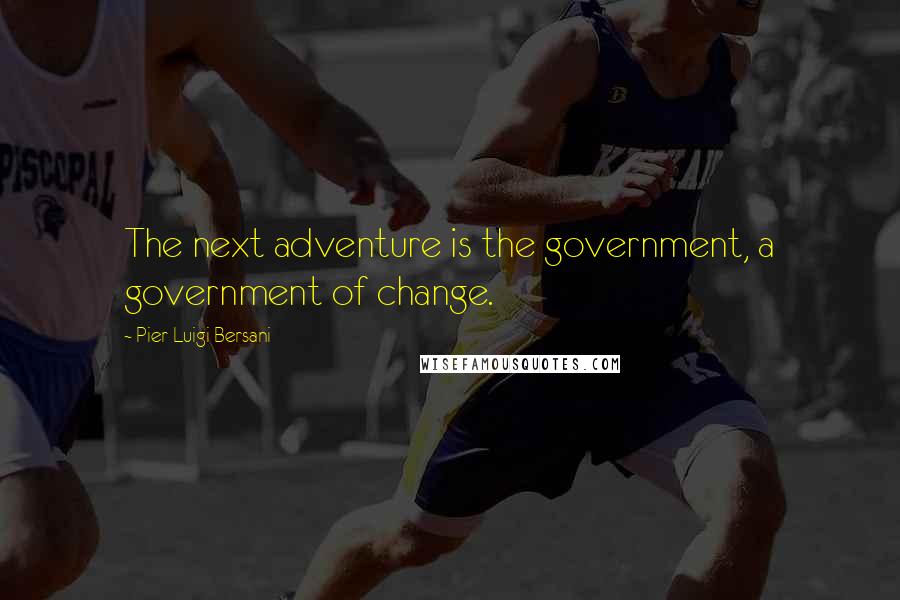 Pier Luigi Bersani Quotes: The next adventure is the government, a government of change.