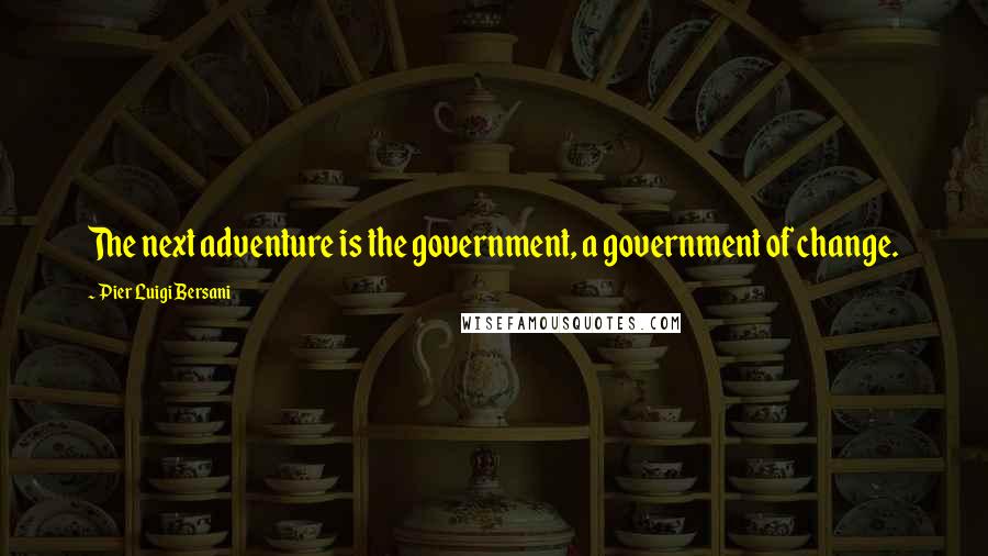 Pier Luigi Bersani Quotes: The next adventure is the government, a government of change.