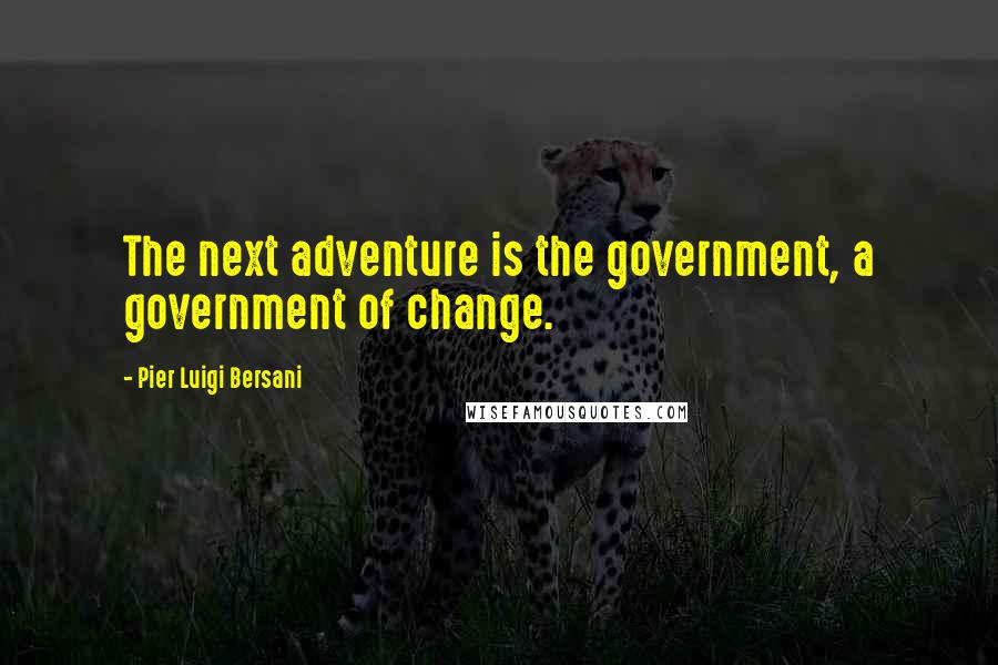 Pier Luigi Bersani Quotes: The next adventure is the government, a government of change.