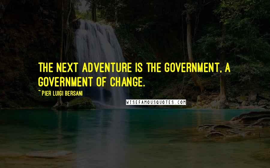 Pier Luigi Bersani Quotes: The next adventure is the government, a government of change.