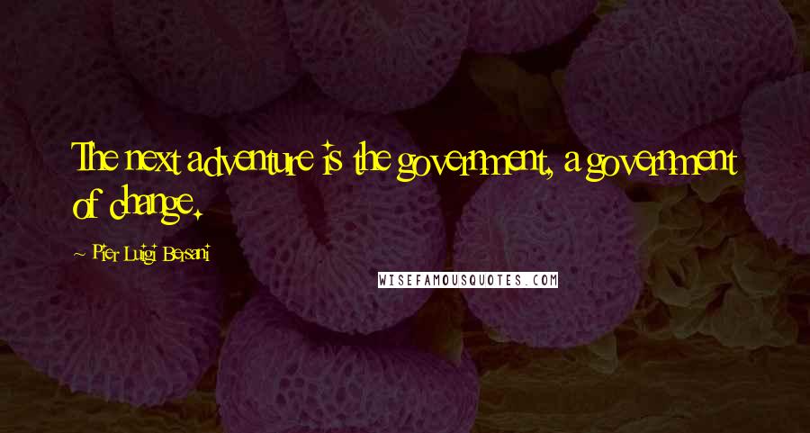 Pier Luigi Bersani Quotes: The next adventure is the government, a government of change.