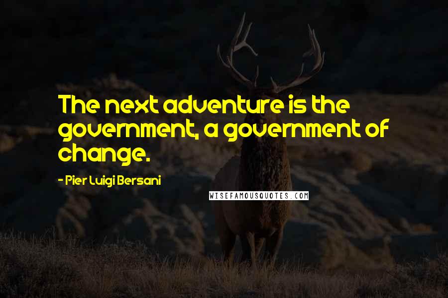 Pier Luigi Bersani Quotes: The next adventure is the government, a government of change.