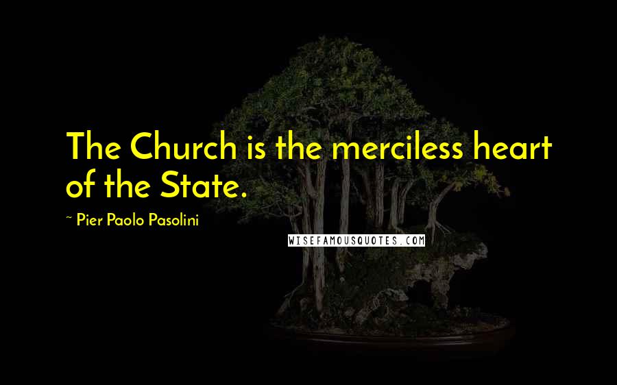 Pier Paolo Pasolini Quotes: The Church is the merciless heart of the State.