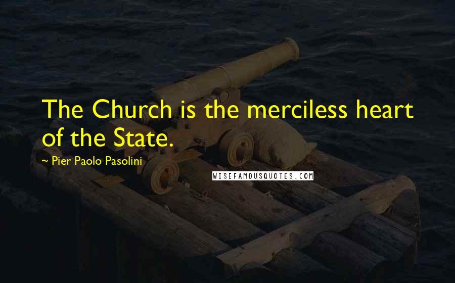 Pier Paolo Pasolini Quotes: The Church is the merciless heart of the State.