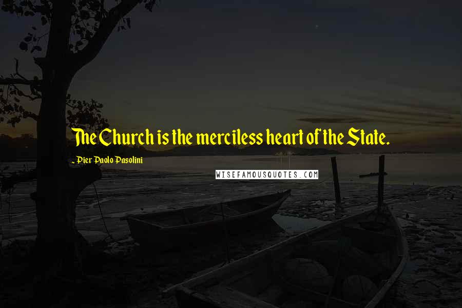 Pier Paolo Pasolini Quotes: The Church is the merciless heart of the State.