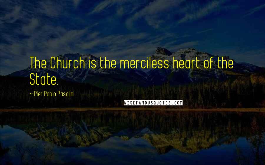 Pier Paolo Pasolini Quotes: The Church is the merciless heart of the State.