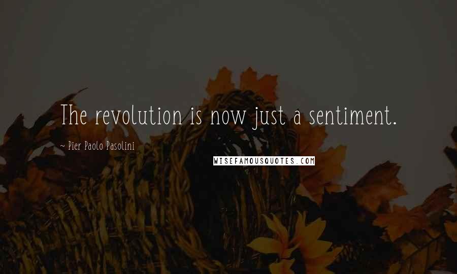 Pier Paolo Pasolini Quotes: The revolution is now just a sentiment.