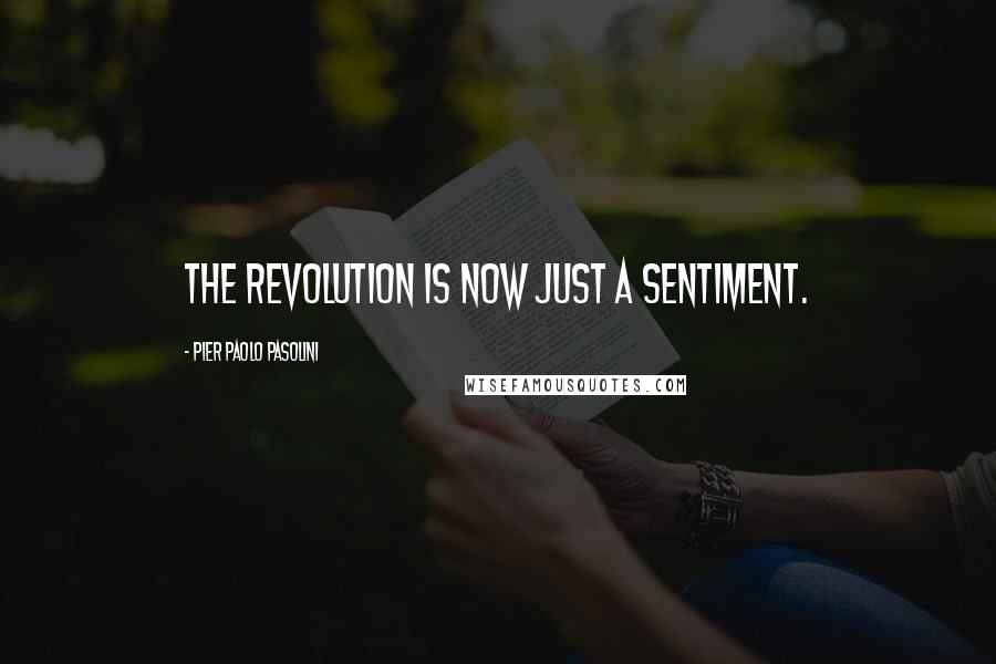 Pier Paolo Pasolini Quotes: The revolution is now just a sentiment.