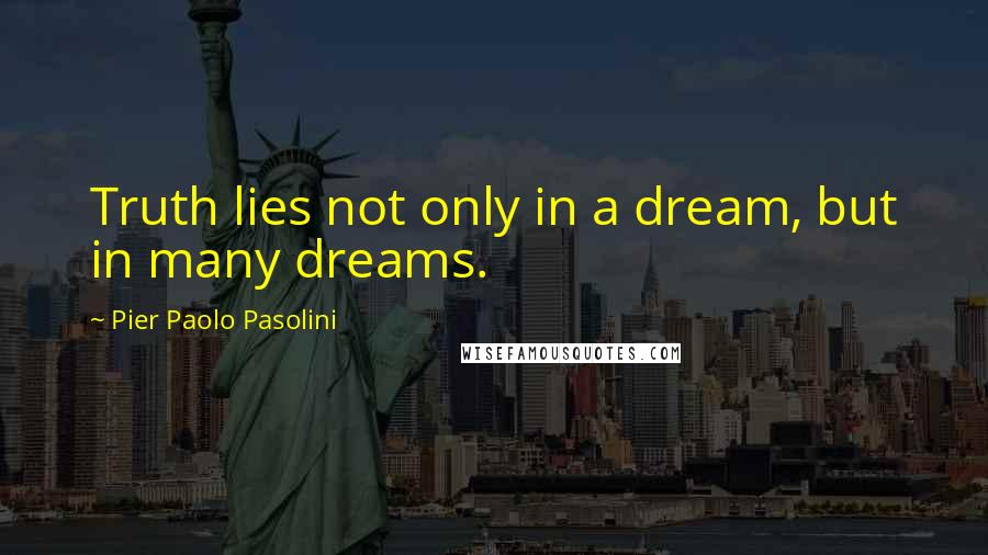 Pier Paolo Pasolini Quotes: Truth lies not only in a dream, but in many dreams.
