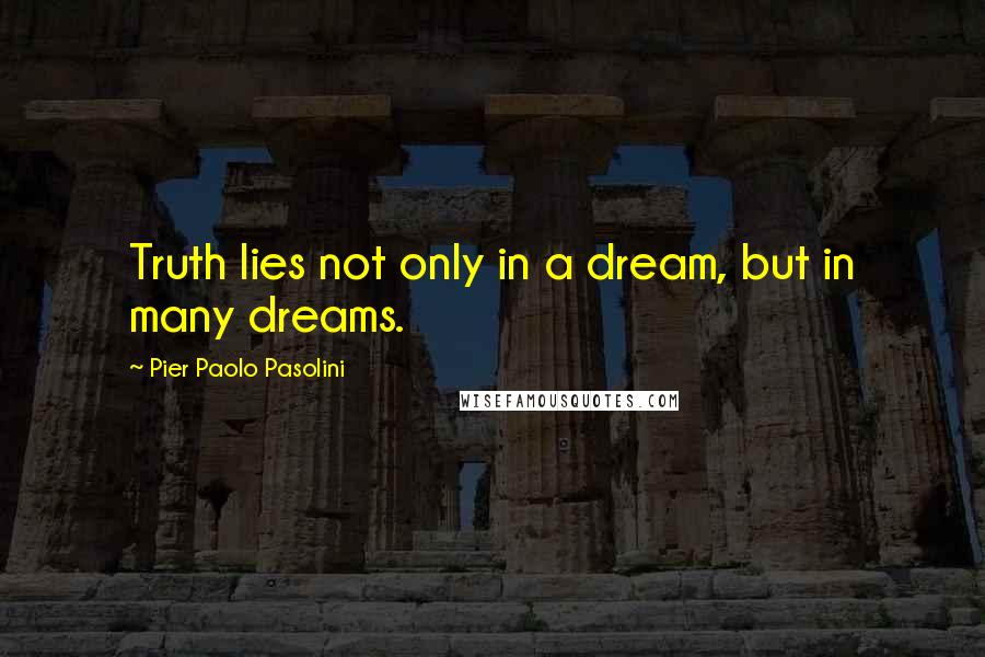 Pier Paolo Pasolini Quotes: Truth lies not only in a dream, but in many dreams.