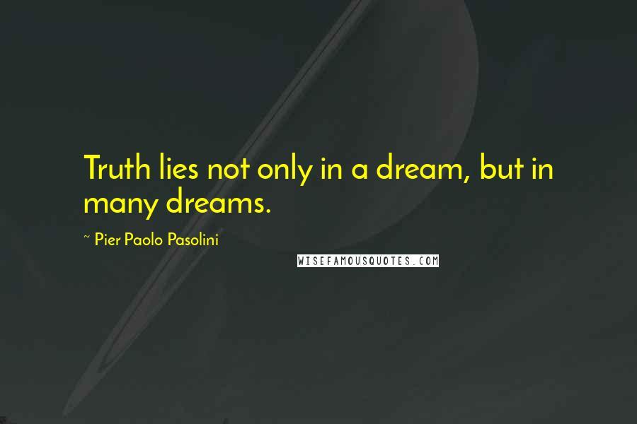 Pier Paolo Pasolini Quotes: Truth lies not only in a dream, but in many dreams.