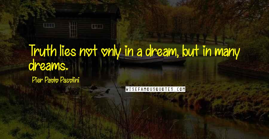 Pier Paolo Pasolini Quotes: Truth lies not only in a dream, but in many dreams.