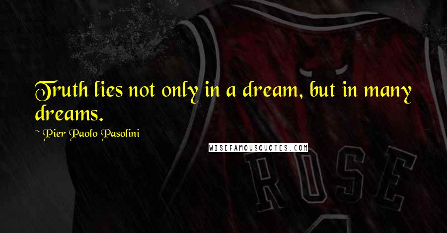 Pier Paolo Pasolini Quotes: Truth lies not only in a dream, but in many dreams.