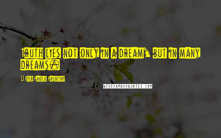 Pier Paolo Pasolini Quotes: Truth lies not only in a dream, but in many dreams.
