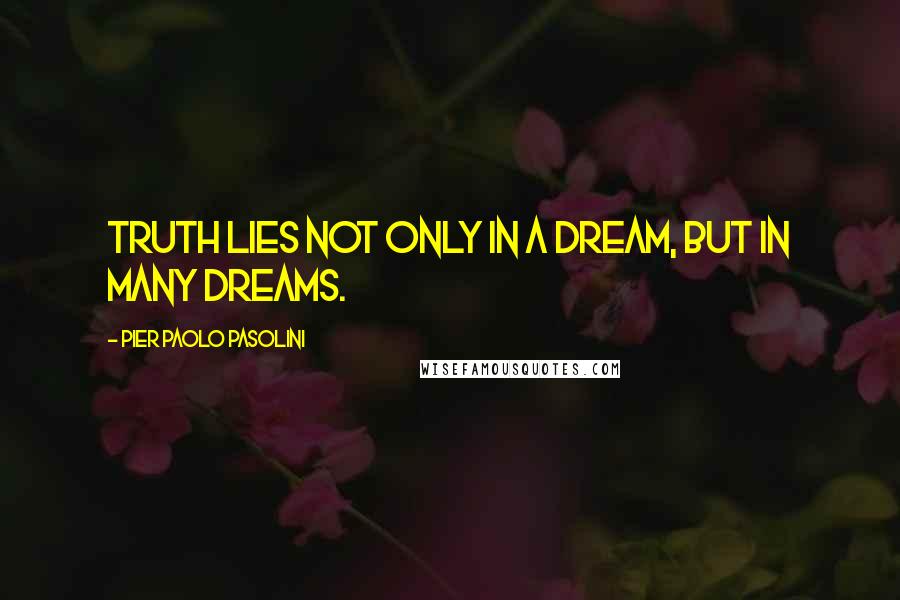 Pier Paolo Pasolini Quotes: Truth lies not only in a dream, but in many dreams.