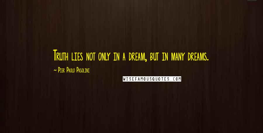 Pier Paolo Pasolini Quotes: Truth lies not only in a dream, but in many dreams.