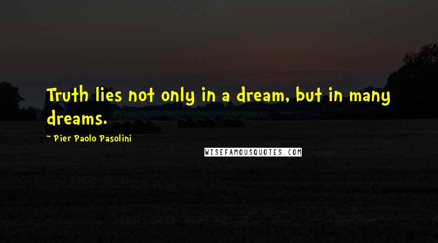 Pier Paolo Pasolini Quotes: Truth lies not only in a dream, but in many dreams.