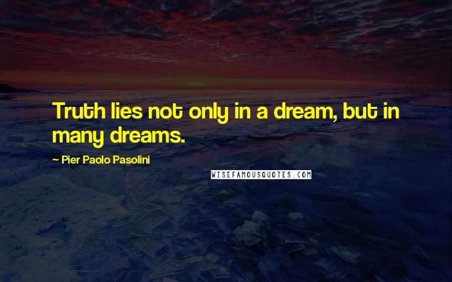 Pier Paolo Pasolini Quotes: Truth lies not only in a dream, but in many dreams.