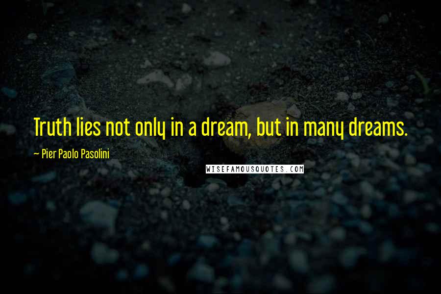 Pier Paolo Pasolini Quotes: Truth lies not only in a dream, but in many dreams.