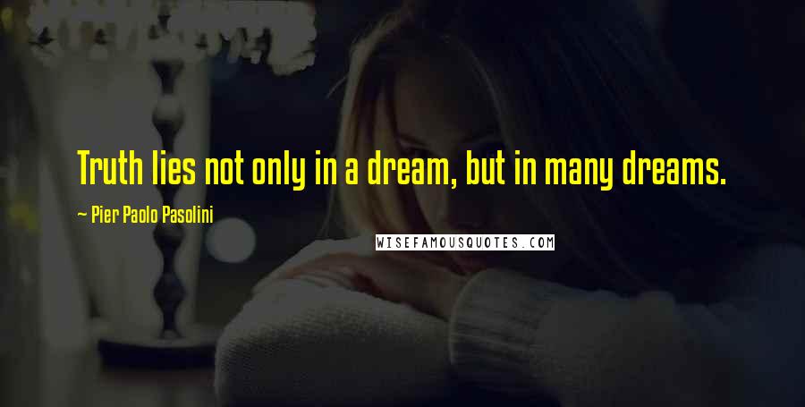 Pier Paolo Pasolini Quotes: Truth lies not only in a dream, but in many dreams.