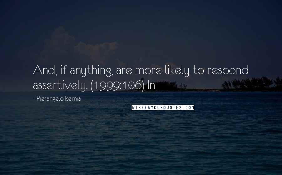 Pierangelo Isernia Quotes: And, if anything, are more likely to respond assertively. (1999:106) In