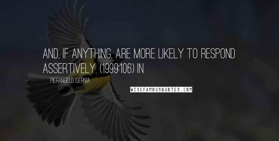 Pierangelo Isernia Quotes: And, if anything, are more likely to respond assertively. (1999:106) In