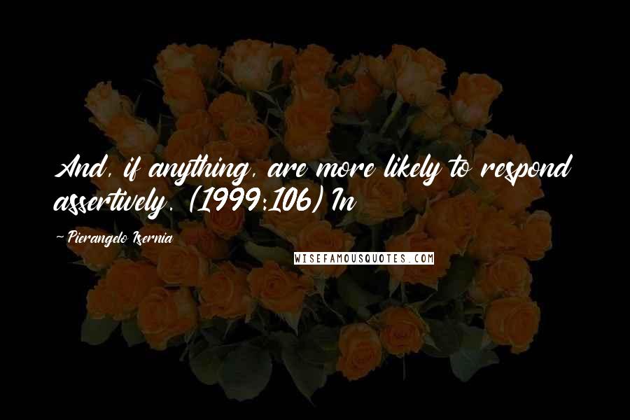 Pierangelo Isernia Quotes: And, if anything, are more likely to respond assertively. (1999:106) In