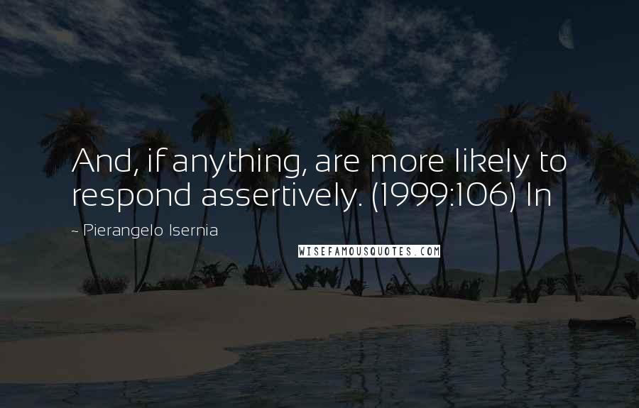 Pierangelo Isernia Quotes: And, if anything, are more likely to respond assertively. (1999:106) In