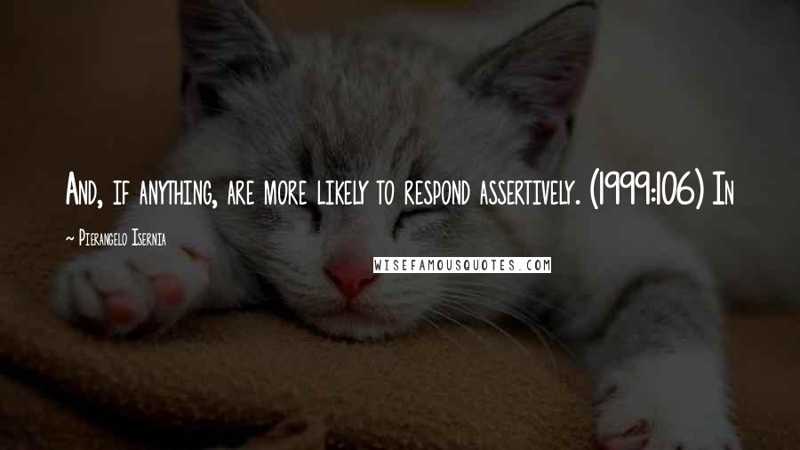 Pierangelo Isernia Quotes: And, if anything, are more likely to respond assertively. (1999:106) In