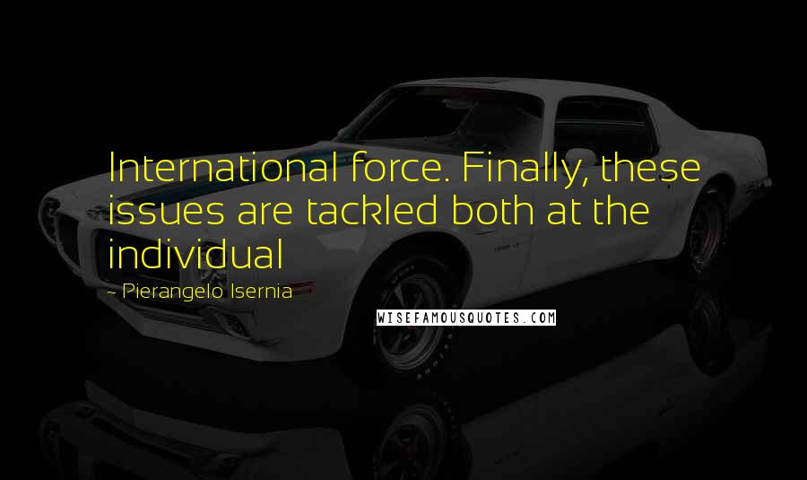 Pierangelo Isernia Quotes: International force. Finally, these issues are tackled both at the individual