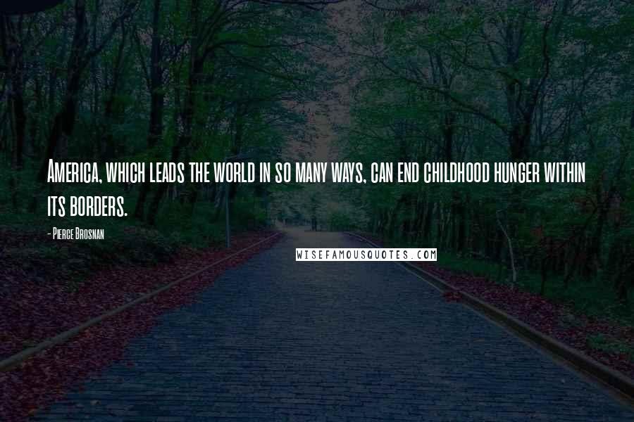 Pierce Brosnan Quotes: America, which leads the world in so many ways, can end childhood hunger within its borders.